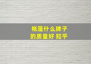 帐篷什么牌子的质量好 知乎